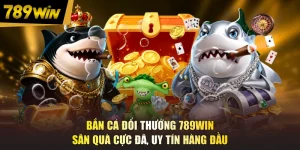 Bắn Cá Đổi Thưởng 789WIN - Săn Quà Cực Đã, Uy Tín Hàng Đầu