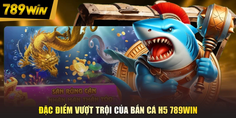 Đặc điểm vượt trội của bắn cá H5 789WIN