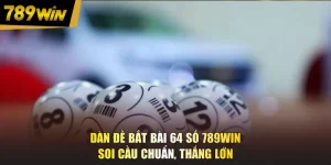 Dàn Đề Bắt Bài 64 Số 789WIN - Soi Cầu Chuẩn, Thắng Lớn