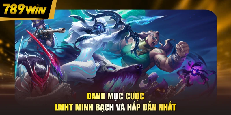 Danh mục cược LMHT minh bạch và hấp dẫn nhất