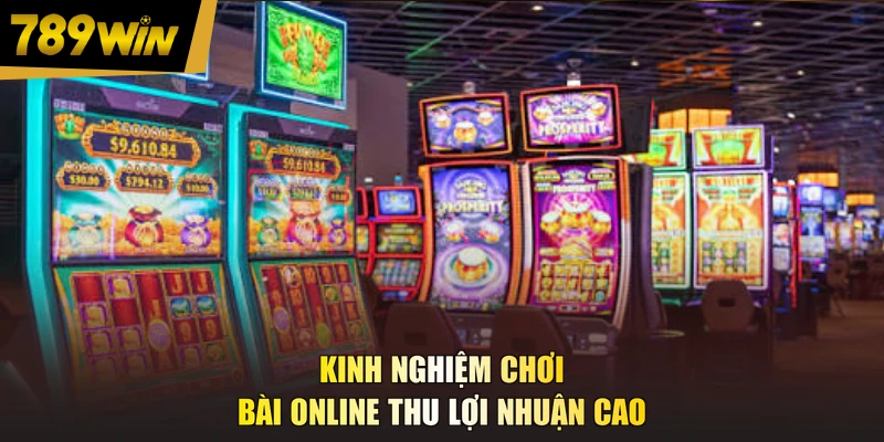 Kinh nghiệm chơi bài online thu lợi nhuận cao