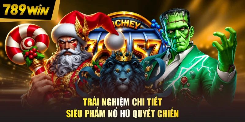 Trải nghiệm chi tiết siêu phẩm nổ hũ Quyết Chiến